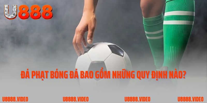 Đá phạt bóng đá bao gồm những quy định cơ bản nào?