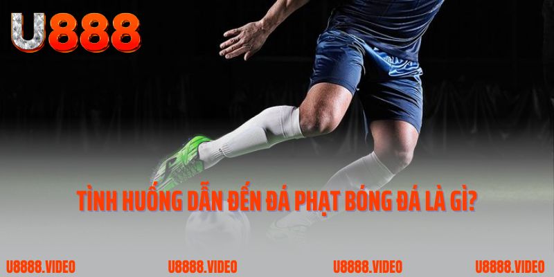 Tình huống dẫn đến đá phạt bóng đá là gì?