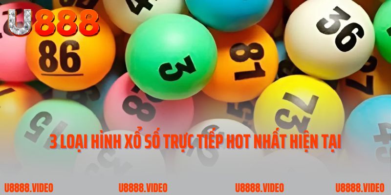 3 loại hình xổ số trực tiếp hot nhất thời điểm hiện tại