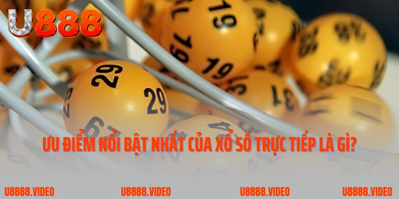 Ưu điểm nổi bật nhất của xổ số trực tiếp là gì?